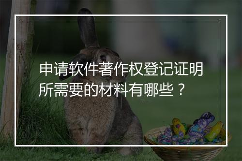 申请软件著作权登记证明所需要的材料有哪些？