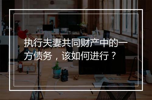 执行夫妻共同财产中的一方债务，该如何进行？