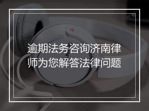 逾期法务咨询济南律师为您解答法律问题