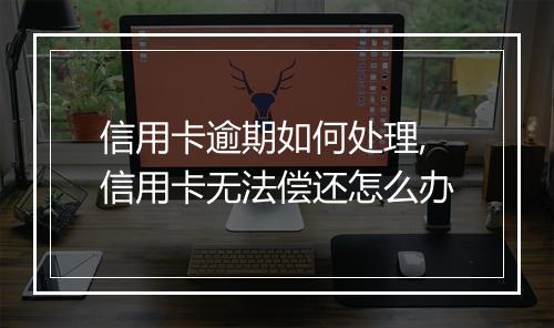 信用卡逾期如何处理,信用卡无法偿还怎么办