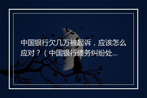 中国银行欠几万被起诉，应该怎么应对？（中国银行债务纠纷处理 ）