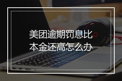 美团逾期罚息比本金还高怎么办