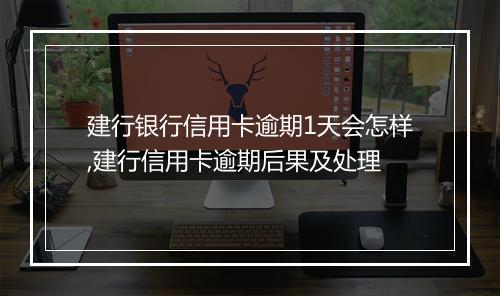 建行银行信用卡逾期1天会怎样,建行信用卡逾期后果及处理