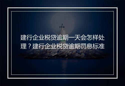 建行企业税贷逾期一天会怎样处理？建行企业税贷逾期罚息标准
