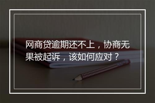 网商贷逾期还不上，协商无果被起诉，该如何应对？