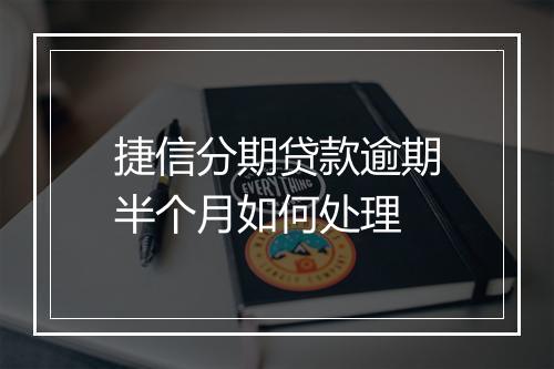 捷信分期贷款逾期半个月如何处理