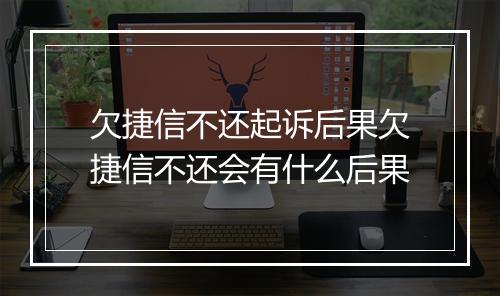 欠捷信不还起诉后果欠捷信不还会有什么后果