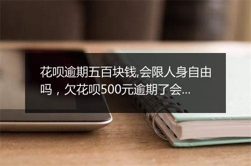 花呗逾期五百块钱,会限人身自由吗，欠花呗500元逾期了会上征信吗