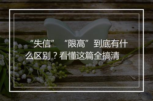 “失信”“限高”到底有什么区别？看懂这篇全搞清