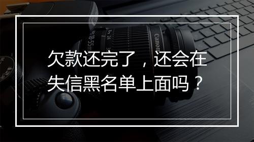 欠款还完了，还会在失信黑名单上面吗？