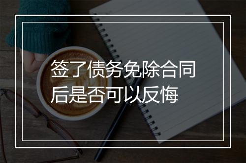 签了债务免除合同后是否可以反悔