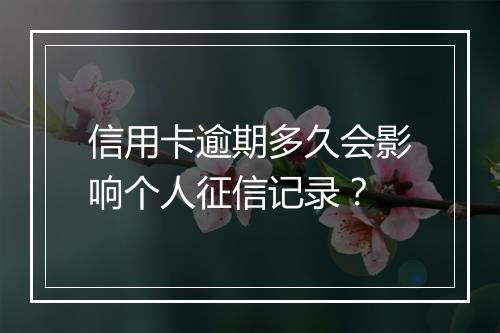 信用卡逾期多久会影响个人征信记录？