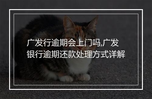 广发行逾期会上门吗,广发银行逾期还款处理方式详解