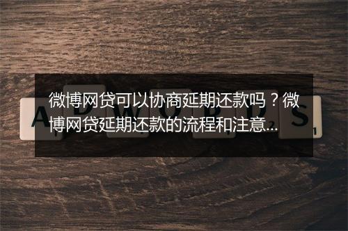 微博网贷可以协商延期还款吗？微博网贷延期还款的流程和注意事项