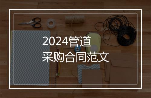 2024管道采购合同范文