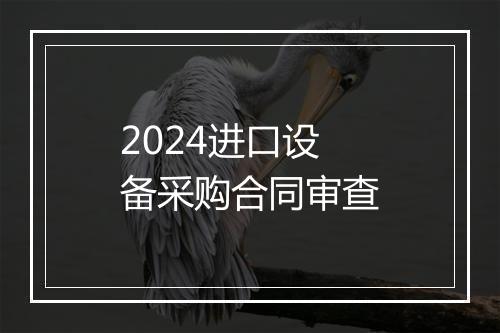 2024进口设备采购合同审查