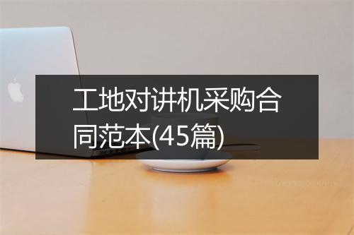 工地对讲机采购合同范本(45篇)