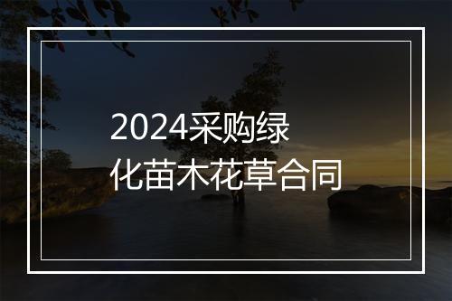 2024采购绿化苗木花草合同