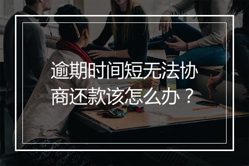 逾期时间短无法协商还款该怎么办？