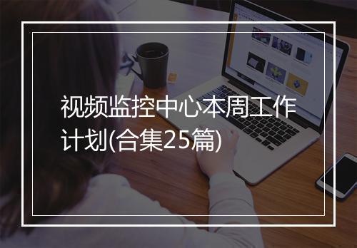 视频监控中心本周工作计划(合集25篇)