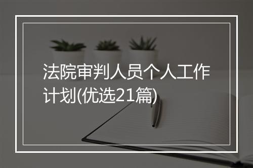 法院审判人员个人工作计划(优选21篇)