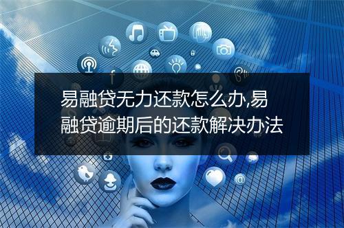 易融贷无力还款怎么办,易融贷逾期后的还款解决办法