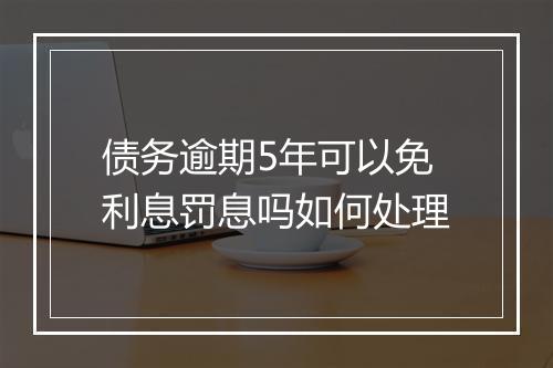 债务逾期5年可以免利息罚息吗如何处理