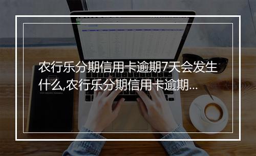 农行乐分期信用卡逾期7天会发生什么,农行乐分期信用卡逾期7天后果