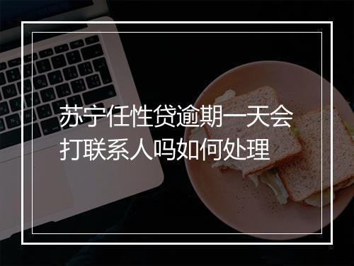 苏宁任性贷逾期一天会打联系人吗如何处理