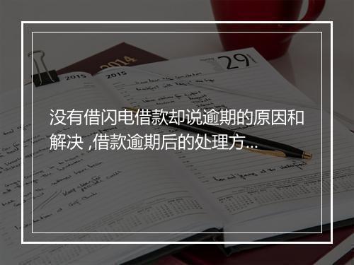 没有借闪电借款却说逾期的原因和解决 ,借款逾期后的处理方式