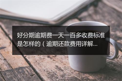 好分期逾期费一天一百多收费标准是怎样的（逾期还款费用详解）