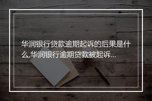 华润银行贷款逾期起诉的后果是什么,华润银行逾期贷款被起诉怎么办