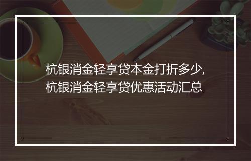 杭银消金轻享贷本金打折多少,杭银消金轻享贷优惠活动汇总