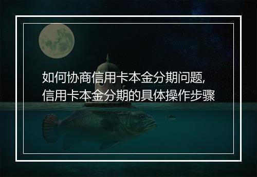 如何协商信用卡本金分期问题,信用卡本金分期的具体操作步骤