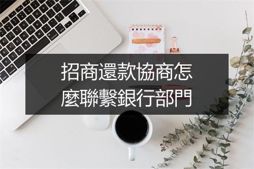 招商還款協商怎麼聯繫銀行部門