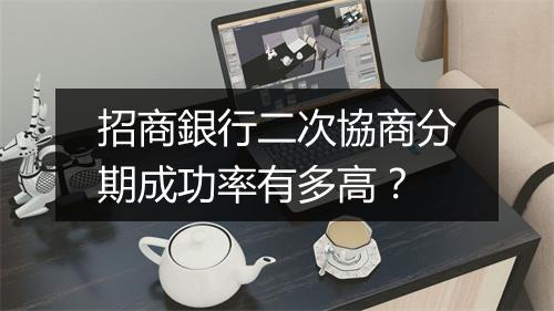 招商銀行二次協商分期成功率有多高？
