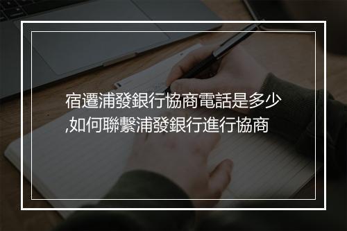宿遷浦發銀行協商電話是多少,如何聯繫浦發銀行進行協商