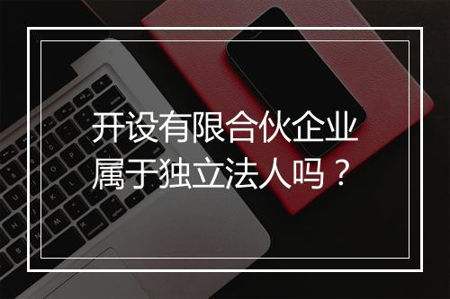 开设有限合伙企业属于独立法人吗？