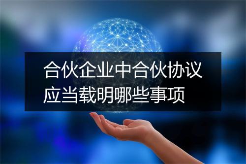 合伙企业中合伙协议应当载明哪些事项