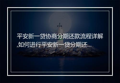 平安新一贷协商分期还款流程详解,如何进行平安新一贷分期还款协商