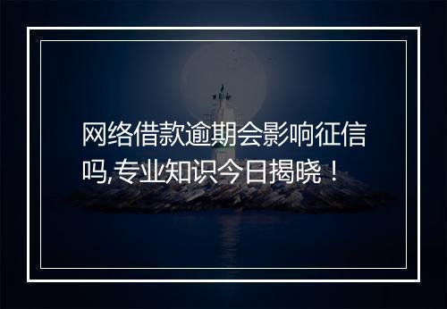 网络借款逾期会影响征信吗,专业知识今日揭晓！