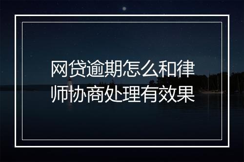 网贷逾期怎么和律师协商处理有效果