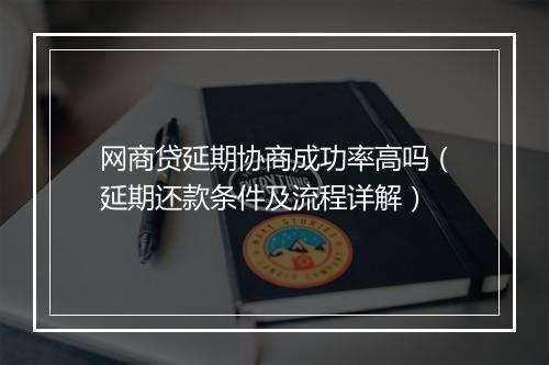 网商贷延期协商成功率高吗（延期还款条件及流程详解）