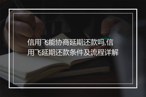 信用飞能协商延期还款吗,信用飞延期还款条件及流程详解
