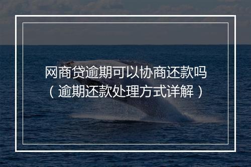 网商贷逾期可以协商还款吗（逾期还款处理方式详解）