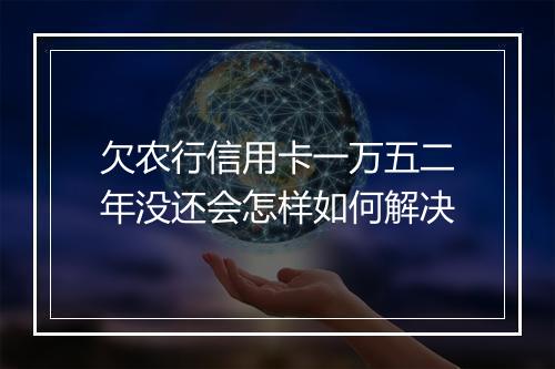 欠农行信用卡一万五二年没还会怎样如何解决