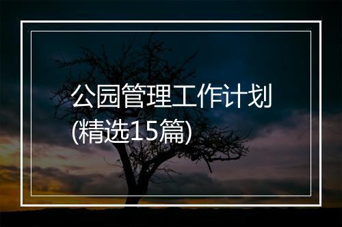公园管理工作计划(精选15篇)