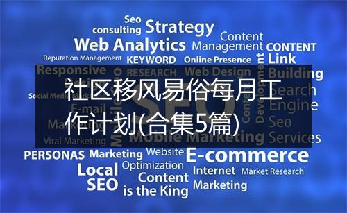 社区移风易俗每月工作计划(合集5篇)