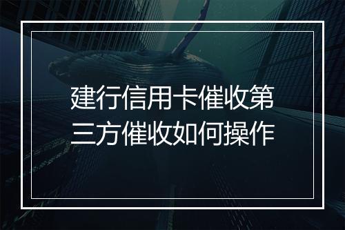 建行信用卡催收第三方催收如何操作