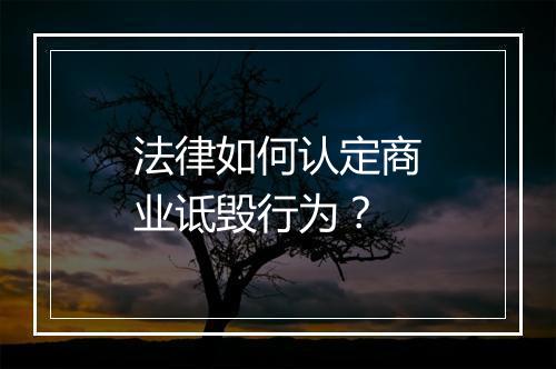 法律如何认定商业诋毁行为？